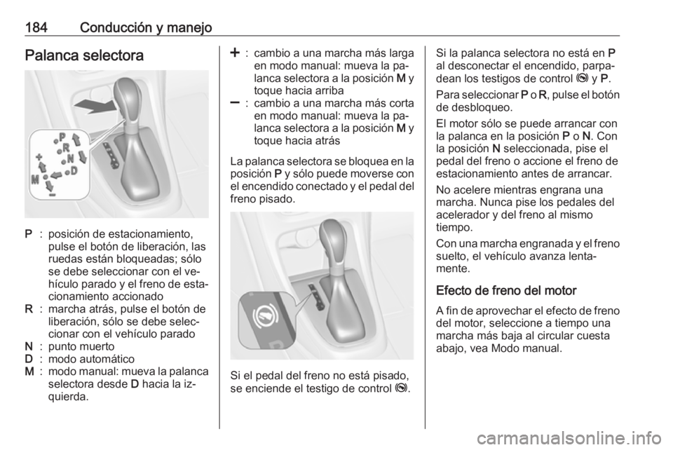 OPEL ASTRA J 2016  Manual de Instrucciones (in Spanish) 184Conducción y manejoPalanca selectoraP:posición de estacionamiento,
pulse el botón de liberación, las
ruedas están bloqueadas; sólo
se debe seleccionar con el ve‐
hículo parado y el freno d