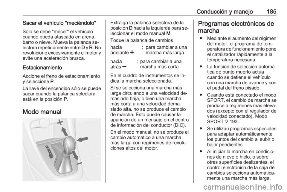 OPEL ASTRA J 2016  Manual de Instrucciones (in Spanish) Conducción y manejo185Sacar el vehículo "meciéndolo"Sólo se debe "mecer" el vehículo
cuando queda atascado en arena,
barro o nieve. Mueva la palanca se‐
lectora repetidamente en