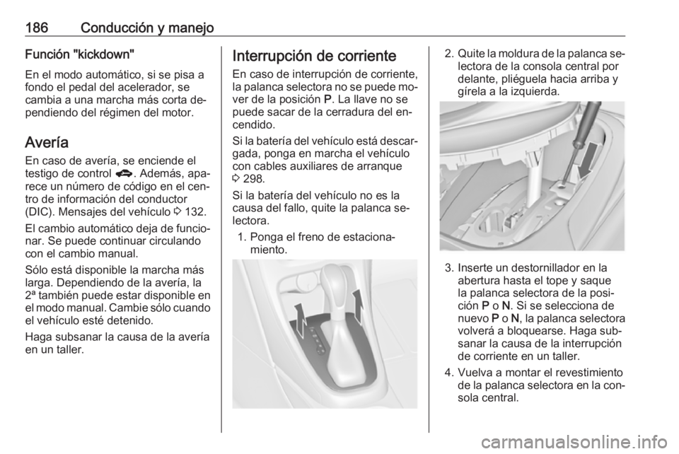 OPEL ASTRA J 2016  Manual de Instrucciones (in Spanish) 186Conducción y manejoFunción "kickdown"En el modo automático, si se pisa a
fondo el pedal del acelerador, se cambia a una marcha más corta de‐
pendiendo del régimen del motor.
Avería
