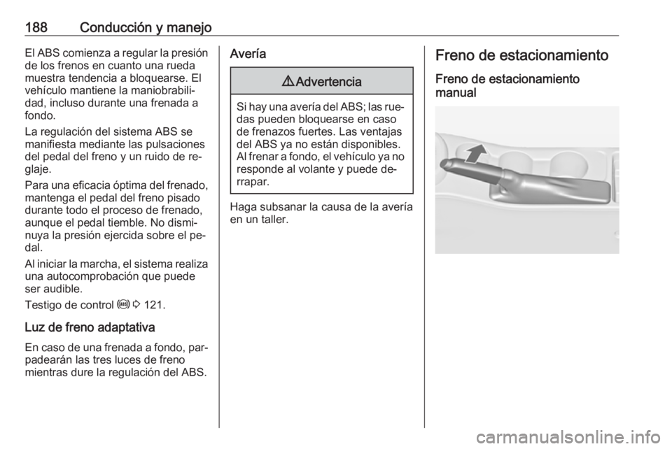 OPEL ASTRA J 2016  Manual de Instrucciones (in Spanish) 188Conducción y manejoEl ABS comienza a regular la presión
de los frenos en cuanto una rueda
muestra tendencia a bloquearse. El vehículo mantiene la maniobrabili‐dad, incluso durante una frenada 