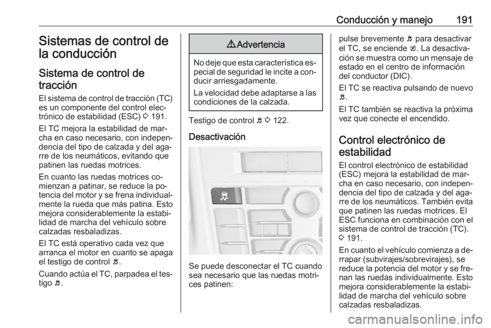 OPEL ASTRA J 2016 Manual de Instrucciones (in Spanish) Conducción y manejo191Sistemas de control de
la conducción
Sistema de control de tracción
El sistema de control de tracción (TC) es un componente del control elec‐
trónico de estabilidad (ESC) OPEL ASTRA J 2016 Manual de Instrucciones (in Spanish) Conducción y manejo191Sistemas de control de
la conducción
Sistema de control de tracción
El sistema de control de tracción (TC) es un componente del control elec‐
trónico de estabilidad (ESC)