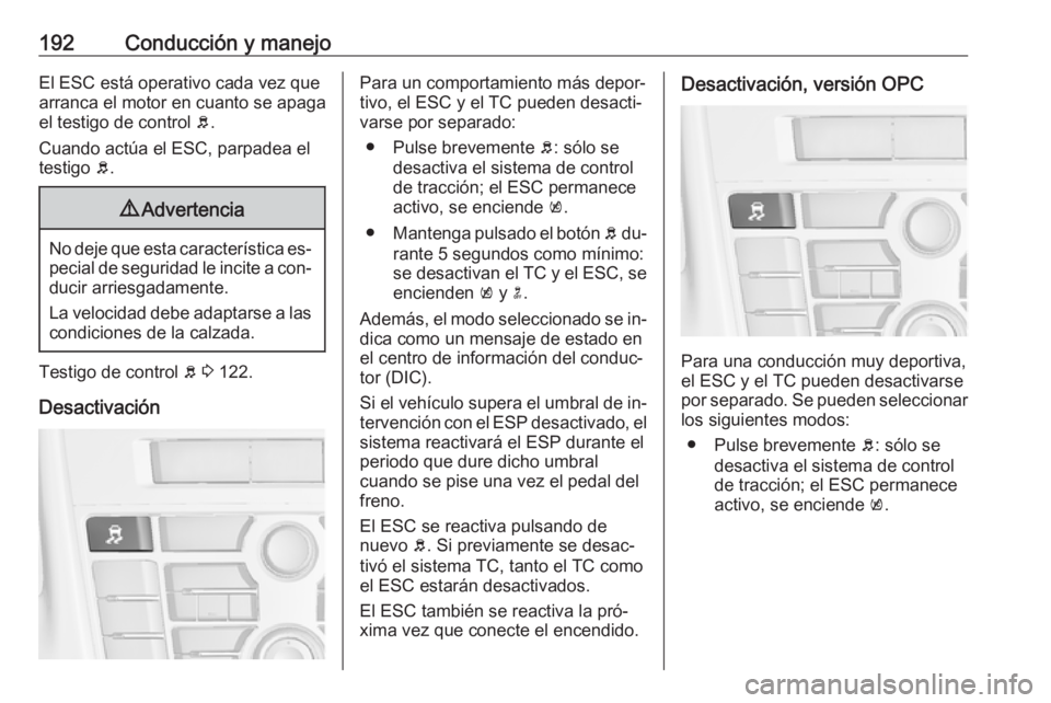 OPEL ASTRA J 2016 Manual de Instrucciones (in Spanish) 192Conducción y manejoEl ESC está operativo cada vez quearranca el motor en cuanto se apaga
el testigo de control b.
Cuando actúa el ESC, parpadea el
testigo b.9 Advertencia
No deje que esta cara OPEL ASTRA J 2016 Manual de Instrucciones (in Spanish) 192Conducción y manejoEl ESC está operativo cada vez quearranca el motor en cuanto se apaga
el testigo de control b.
Cuando actúa el ESC, parpadea el
testigo b.9 Advertencia
No deje que esta cara