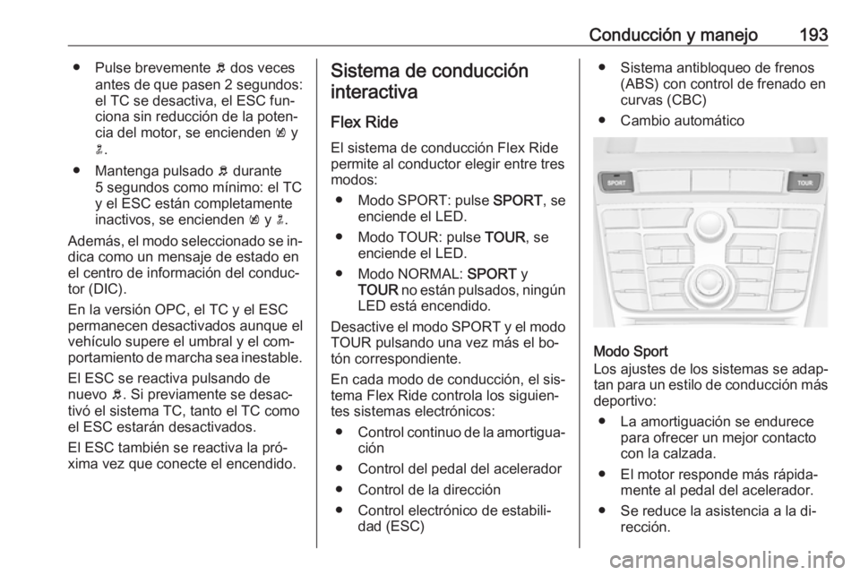 OPEL ASTRA J 2016 Manual de Instrucciones (in Spanish) Conducción y manejo193● Pulse brevemente b dos veces
antes de que pasen 2 segundos:
el TC se desactiva, el ESC fun‐
ciona sin reducción de la poten‐
cia del motor, se encienden k y
n .
● M OPEL ASTRA J 2016 Manual de Instrucciones (in Spanish) Conducción y manejo193● Pulse brevemente b dos veces
antes de que pasen 2 segundos:
el TC se desactiva, el ESC fun‐
ciona sin reducción de la poten‐
cia del motor, se encienden k y
n .
● M