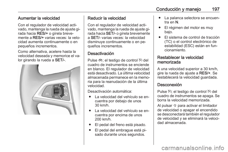 OPEL ASTRA J 2016 Manual de Instrucciones (in Spanish) Conducción y manejo197Aumentar la velocidadCon el regulador de velocidad acti‐
vado, mantenga la rueda de ajuste gi‐
rada hacia RES/+ o gírela breve‐
mente a RES/+ varias veces: la velo‐
c OPEL ASTRA J 2016 Manual de Instrucciones (in Spanish) Conducción y manejo197Aumentar la velocidadCon el regulador de velocidad acti‐
vado, mantenga la rueda de ajuste gi‐
rada hacia RES/+ o gírela breve‐
mente a RES/+ varias veces: la velo‐
c