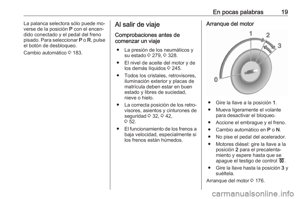 OPEL ASTRA J 2016 Manual de Instrucciones (in Spanish) En pocas palabras19La palanca selectora sólo puede mo‐
verse de la posición P con el encen‐
dido conectado y el pedal del freno
pisado. Para seleccionar P o R, pulse
el botón de desbloqueo.
OPEL ASTRA J 2016 Manual de Instrucciones (in Spanish) En pocas palabras19La palanca selectora sólo puede mo‐
verse de la posición P con el encen‐
dido conectado y el pedal del freno
pisado. Para seleccionar P o R, pulse
el botón de desbloqueo.