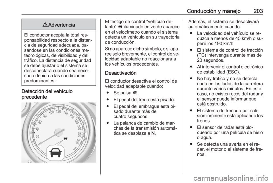 OPEL ASTRA J 2016 Manual de Instrucciones (in Spanish) Conducción y manejo2039Advertencia
El conductor acepta la total res‐
ponsabilidad respecto a la distan‐
cia de seguridad adecuada, ba‐
sándose en las condiciones me‐
teorológicas, de visibi OPEL ASTRA J 2016 Manual de Instrucciones (in Spanish) Conducción y manejo2039Advertencia
El conductor acepta la total res‐
ponsabilidad respecto a la distan‐
cia de seguridad adecuada, ba‐
sándose en las condiciones me‐
teorológicas, de visibi