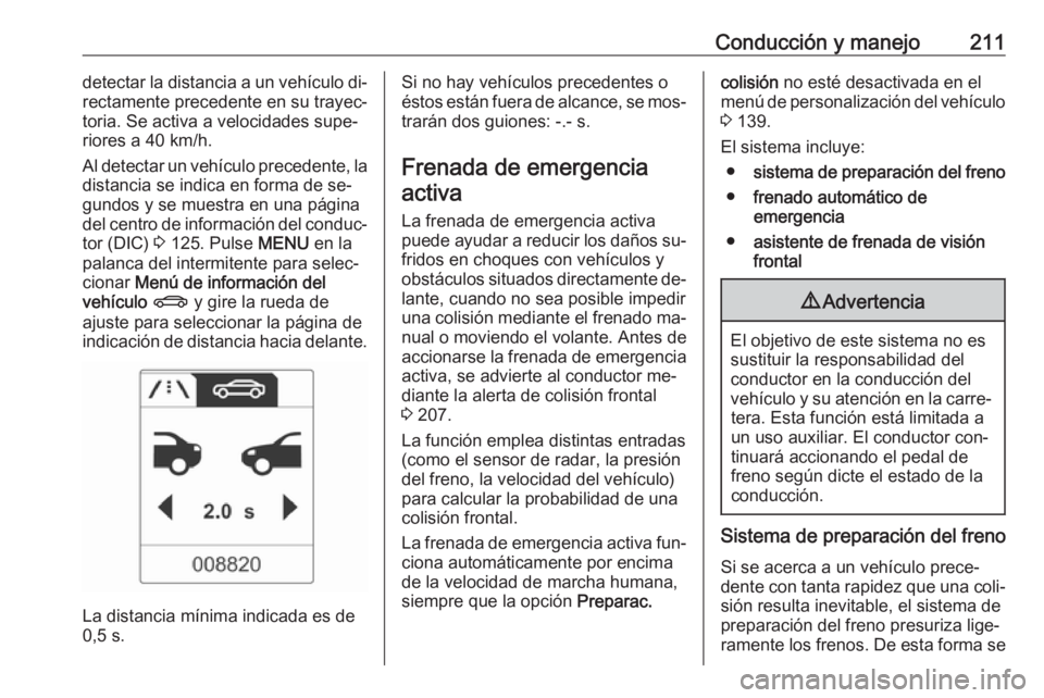 OPEL ASTRA J 2016 Manual de Instrucciones (in Spanish) Conducción y manejo211detectar la distancia a un vehículo di‐
rectamente precedente en su trayec‐
toria. Se activa a velocidades supe‐ riores a 40 km/h.
Al detectar un vehículo precedente, la OPEL ASTRA J 2016 Manual de Instrucciones (in Spanish) Conducción y manejo211detectar la distancia a un vehículo di‐
rectamente precedente en su trayec‐
toria. Se activa a velocidades supe‐ riores a 40 km/h.
Al detectar un vehículo precedente, la