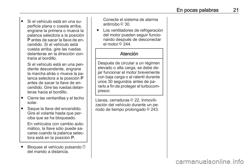 OPEL ASTRA J 2016 Manual de Instrucciones (in Spanish) En pocas palabras21● Si el vehículo está en una su‐perficie plana o cuesta arriba,
engrane la primera o mueva la palanca selectora a la posiciónP antes de sacar la llave de en‐
cendido. Si e OPEL ASTRA J 2016 Manual de Instrucciones (in Spanish) En pocas palabras21● Si el vehículo está en una su‐perficie plana o cuesta arriba,
engrane la primera o mueva la palanca selectora a la posiciónP antes de sacar la llave de en‐
cendido. Si e