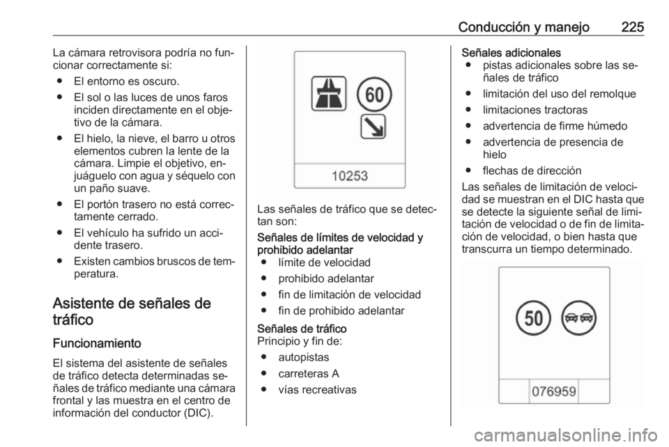 OPEL ASTRA J 2016 Manual de Instrucciones (in Spanish) Conducción y manejo225La cámara retrovisora podría no fun‐
cionar correctamente si:
● El entorno es oscuro.
● El sol o las luces de unos faros inciden directamente en el obje‐
tivo de la c OPEL ASTRA J 2016 Manual de Instrucciones (in Spanish) Conducción y manejo225La cámara retrovisora podría no fun‐
cionar correctamente si:
● El entorno es oscuro.
● El sol o las luces de unos faros inciden directamente en el obje‐
tivo de la c