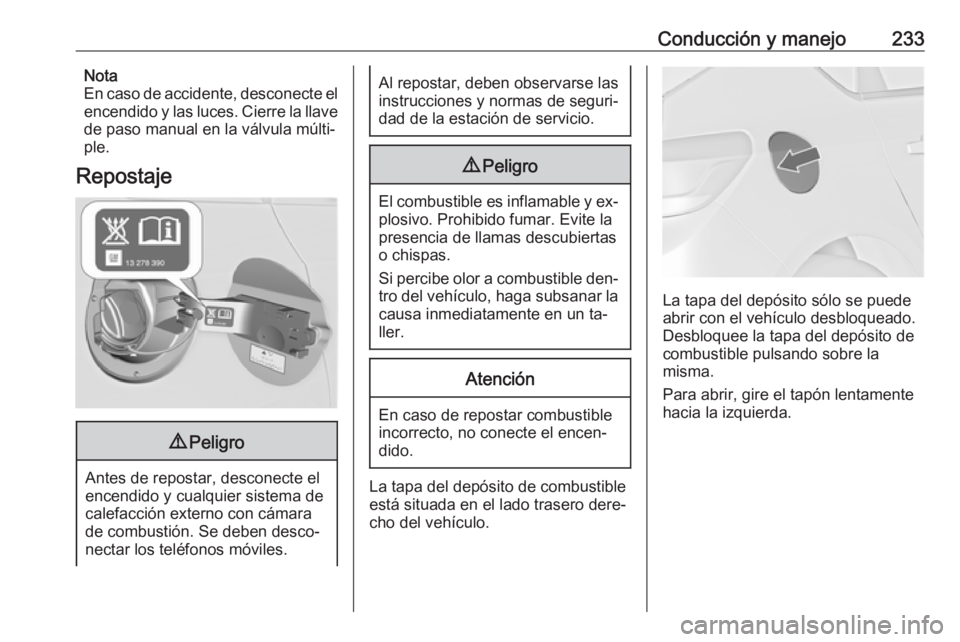 OPEL ASTRA J 2016 Manual de Instrucciones (in Spanish) Conducción y manejo233Nota
En caso de accidente, desconecte el
encendido y las luces. Cierre la llave de paso manual en la válvula múlti‐ple.
Repostaje9 Peligro
Antes de repostar, desconecte el
e OPEL ASTRA J 2016 Manual de Instrucciones (in Spanish) Conducción y manejo233Nota
En caso de accidente, desconecte el
encendido y las luces. Cierre la llave de paso manual en la válvula múlti‐ple.
Repostaje9 Peligro
Antes de repostar, desconecte el
e