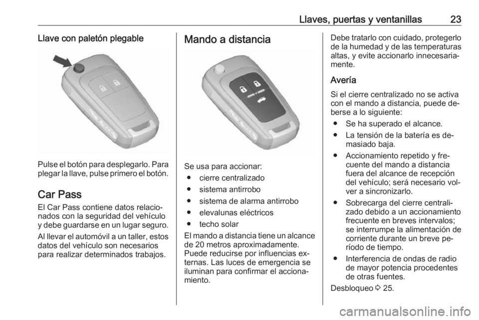 OPEL ASTRA J 2016 Manual de Instrucciones (in Spanish) Llaves, puertas y ventanillas23Llave con paletón plegable
Pulse el botón para desplegarlo. Para
plegar la llave, pulse primero el botón.
Car Pass El Car Pass contiene datos relacio‐
nados con la OPEL ASTRA J 2016 Manual de Instrucciones (in Spanish) Llaves, puertas y ventanillas23Llave con paletón plegable
Pulse el botón para desplegarlo. Para
plegar la llave, pulse primero el botón.
Car Pass El Car Pass contiene datos relacio‐
nados con la
