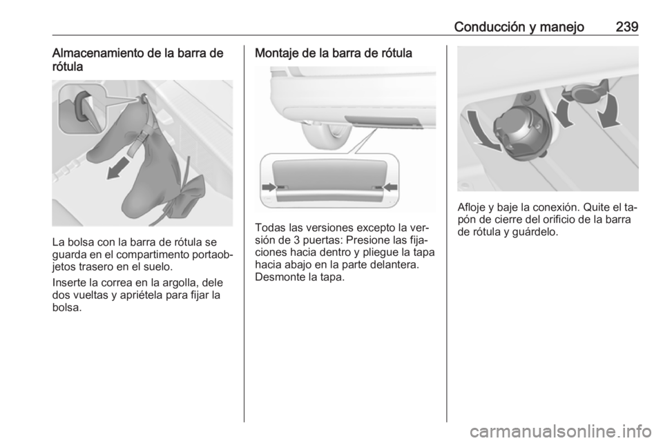 OPEL ASTRA J 2016  Manual de Instrucciones (in Spanish) Conducción y manejo239Almacenamiento de la barra de
rótula
La bolsa con la barra de rótula se
guarda en el compartimento portaob‐
jetos trasero en el suelo.
Inserte la correa en la argolla, dele
