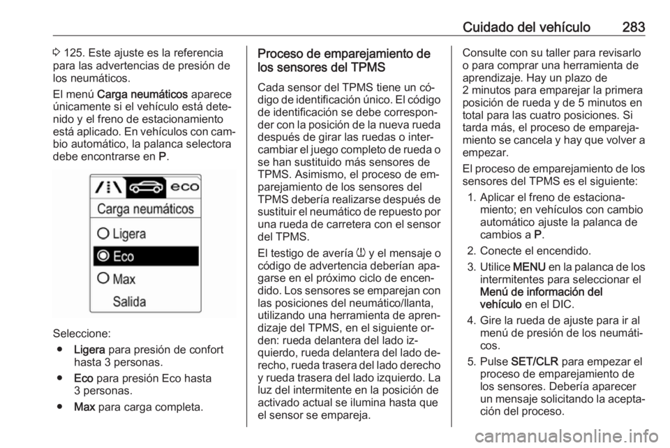 OPEL ASTRA J 2016 Manual de Instrucciones (in Spanish) Cuidado del vehículo2833 125. Este ajuste es la referencia
para las advertencias de presión de
los neumáticos.
El menú Carga neumáticos aparece
únicamente si el vehículo está dete‐
nido y OPEL ASTRA J 2016 Manual de Instrucciones (in Spanish) Cuidado del vehículo2833 125. Este ajuste es la referencia
para las advertencias de presión de
los neumáticos.
El menú Carga neumáticos aparece
únicamente si el vehículo está dete‐
nido y