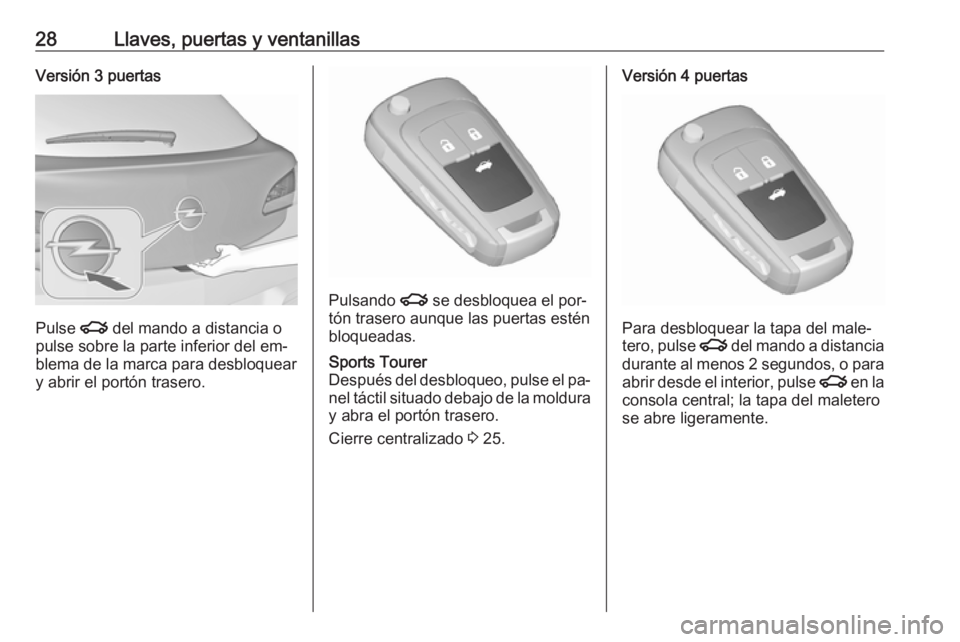 OPEL ASTRA J 2016 Manual de Instrucciones (in Spanish) 28Llaves, puertas y ventanillasVersión 3 puertas
Pulse x del mando a distancia o
pulse sobre la parte inferior del em‐
blema de la marca para desbloquear
y abrir el portón trasero.
Pulsando x se OPEL ASTRA J 2016 Manual de Instrucciones (in Spanish) 28Llaves, puertas y ventanillasVersión 3 puertas
Pulse x del mando a distancia o
pulse sobre la parte inferior del em‐
blema de la marca para desbloquear
y abrir el portón trasero.
Pulsando x se
