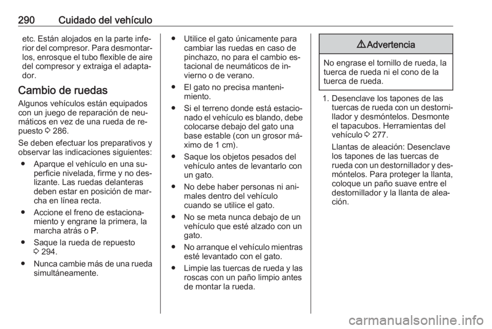OPEL ASTRA J 2016  Manual de Instrucciones (in Spanish) 290Cuidado del vehículoetc. Están alojados en la parte infe‐
rior del compresor. Para desmontar‐
los, enrosque el tubo flexible de aire del compresor y extraiga el adapta‐dor.
Cambio de ruedas