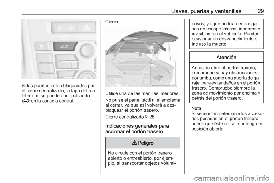 OPEL ASTRA J 2016  Manual de Instrucciones (in Spanish) Llaves, puertas y ventanillas29
Si las puertas están bloqueadas por
el cierre centralizado, la tapa del ma‐
letero no se puede abrir pulsando
x  en la consola central.
Cierre
Utilice una de las man