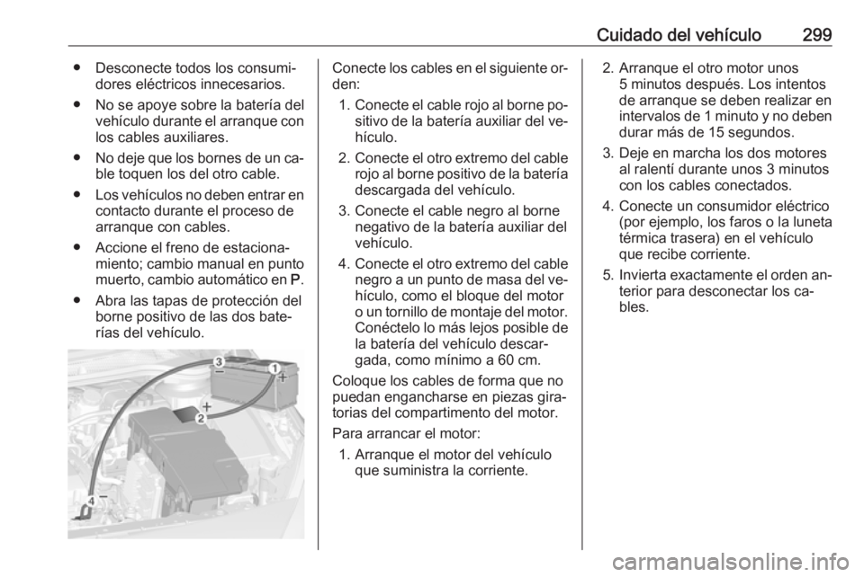 OPEL ASTRA J 2016  Manual de Instrucciones (in Spanish) Cuidado del vehículo299● Desconecte todos los consumi‐dores eléctricos innecesarios.
● No se apoye sobre la batería del vehículo durante el arranque conlos cables auxiliares.
● No deje que