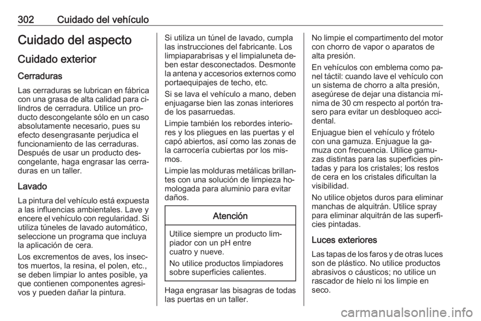 OPEL ASTRA J 2016  Manual de Instrucciones (in Spanish) 302Cuidado del vehículoCuidado del aspectoCuidado exterior
Cerraduras Las cerraduras se lubrican en fábrica
con una grasa de alta calidad para ci‐
lindros de cerradura. Utilice un pro‐ ducto des