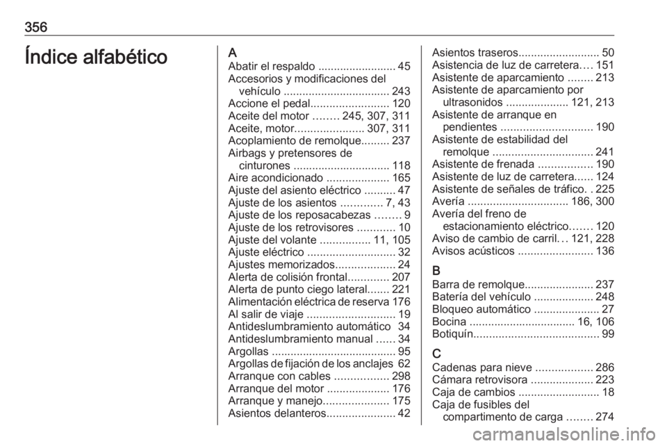 OPEL ASTRA J 2016 Manual de Instrucciones (in Spanish) 356Índice alfabéticoAAbatir el respaldo ......................... 45
Accesorios y modificaciones del vehículo .................................. 243
Accione el pedal .........................120
A OPEL ASTRA J 2016 Manual de Instrucciones (in Spanish) 356Índice alfabéticoAAbatir el respaldo ......................... 45
Accesorios y modificaciones del vehículo .................................. 243
Accione el pedal .........................120
A