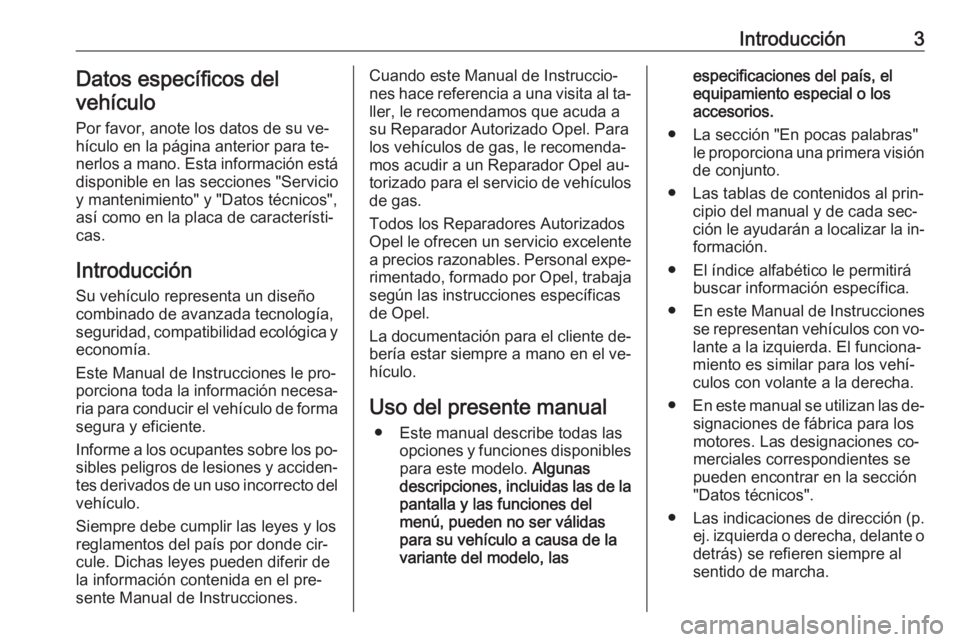 OPEL ASTRA J 2016  Manual de Instrucciones (in Spanish) Introducción3Datos específicos del
vehículo
Por favor, anote los datos de su ve‐hículo en la página anterior para te‐ nerlos a mano. Esta información está
disponible en las secciones "S