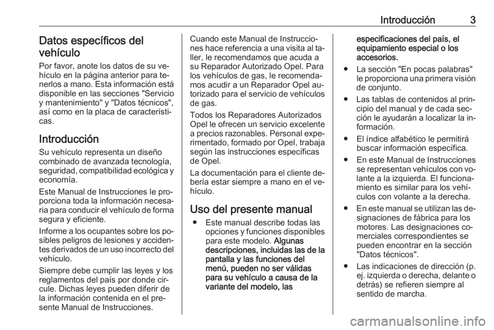 OPEL ASTRA J 2016 Manual de Instrucciones (in Spanish) Introducción3Datos específicos del
vehículo
Por favor, anote los datos de su ve‐hículo en la página anterior para te‐ nerlos a mano. Esta información está
disponible en las secciones "S OPEL ASTRA J 2016 Manual de Instrucciones (in Spanish) Introducción3Datos específicos del
vehículo
Por favor, anote los datos de su ve‐hículo en la página anterior para te‐ nerlos a mano. Esta información está
disponible en las secciones "S