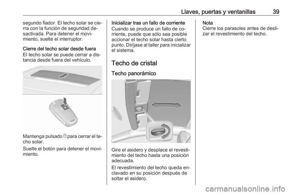 OPEL ASTRA J 2016  Manual de Instrucciones (in Spanish) Llaves, puertas y ventanillas39segundo fiador. El techo solar se cie‐
rra con la función de seguridad de‐
sactivada. Para detener el movi‐
miento, suelte el interruptor.
Cierre del techo solar 