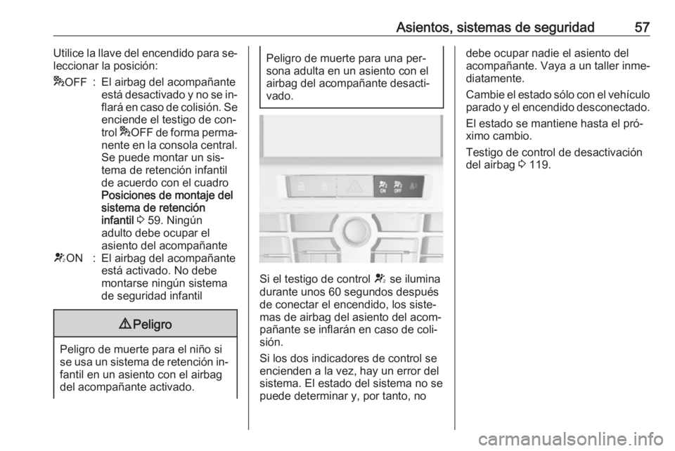 OPEL ASTRA J 2016 Manual de Instrucciones (in Spanish) Asientos, sistemas de seguridad57Utilice la llave del encendido para se‐
leccionar la posición:* OFF:El airbag del acompañante
está desactivado y no se in‐
flará en caso de colisión. Se encie OPEL ASTRA J 2016 Manual de Instrucciones (in Spanish) Asientos, sistemas de seguridad57Utilice la llave del encendido para se‐
leccionar la posición:* OFF:El airbag del acompañante
está desactivado y no se in‐
flará en caso de colisión. Se encie
