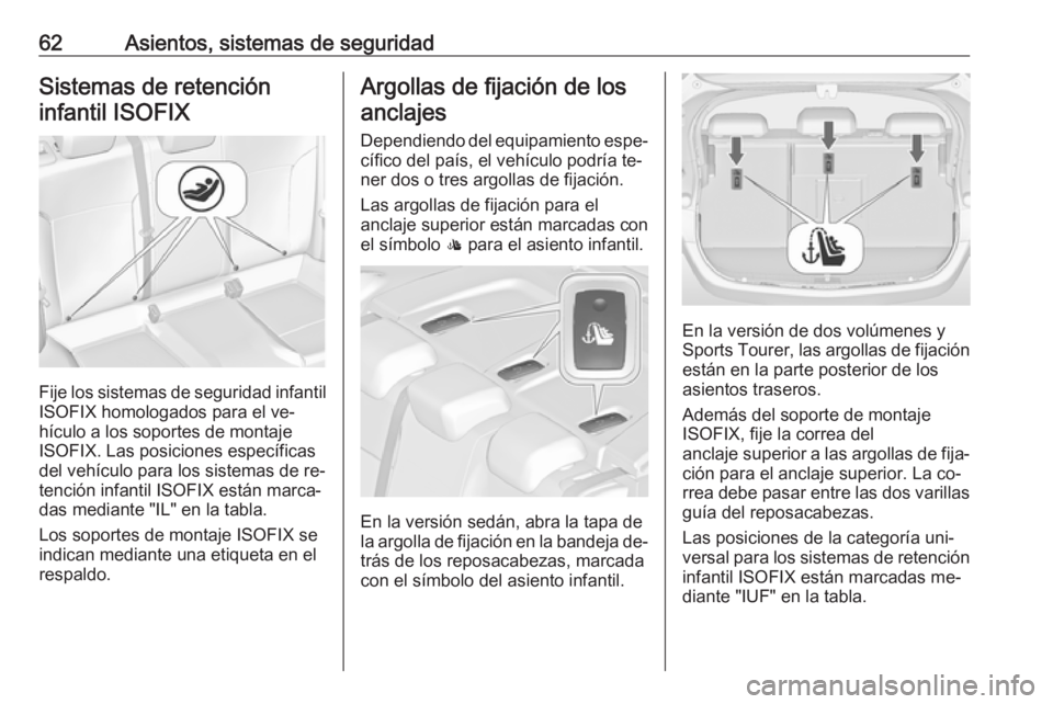 OPEL ASTRA J 2016 Manual de Instrucciones (in Spanish) 62Asientos, sistemas de seguridadSistemas de retencióninfantil ISOFIX
Fije los sistemas de seguridad infantil
ISOFIX homologados para el ve‐
hículo a los soportes de montaje
ISOFIX. Las posiciones OPEL ASTRA J 2016 Manual de Instrucciones (in Spanish) 62Asientos, sistemas de seguridadSistemas de retencióninfantil ISOFIX
Fije los sistemas de seguridad infantil
ISOFIX homologados para el ve‐
hículo a los soportes de montaje
ISOFIX. Las posiciones
