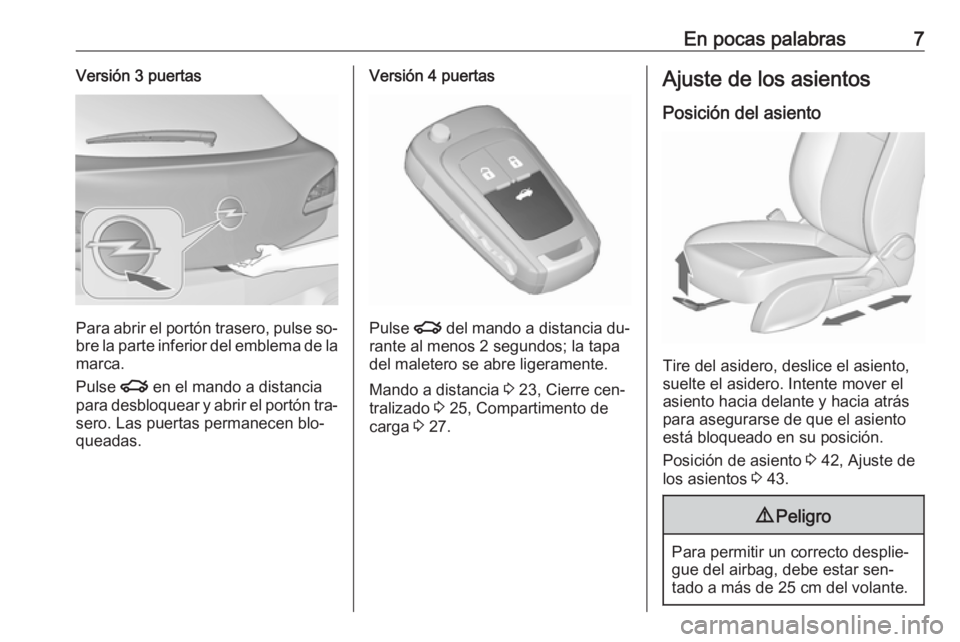 OPEL ASTRA J 2016  Manual de Instrucciones (in Spanish) En pocas palabras7Versión 3 puertas
Para abrir el portón trasero, pulse so‐bre la parte inferior del emblema de la
marca.
Pulse  x en el mando a distancia
para desbloquear y abrir el portón tra�