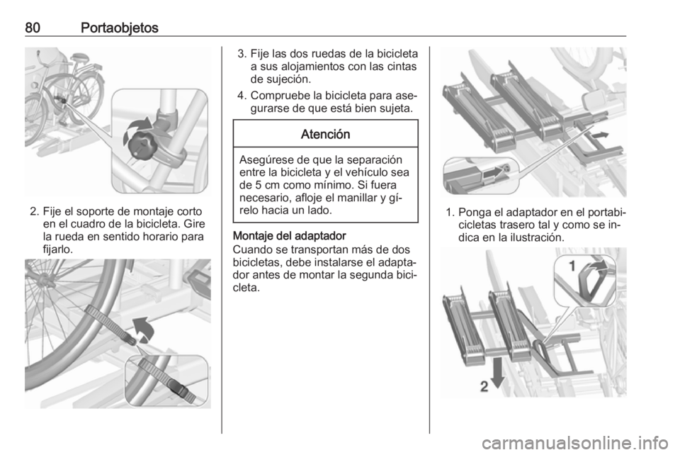 OPEL ASTRA J 2016 Manual de Instrucciones (in Spanish) 80Portaobjetos
2. Fije el soporte de montaje cortoen el cuadro de la bicicleta. Gire
la rueda en sentido horario para
fijarlo.
3. Fije las dos ruedas de la bicicleta a sus alojamientos con las cintas
OPEL ASTRA J 2016 Manual de Instrucciones (in Spanish) 80Portaobjetos
2. Fije el soporte de montaje cortoen el cuadro de la bicicleta. Gire
la rueda en sentido horario para
fijarlo.
3. Fije las dos ruedas de la bicicleta a sus alojamientos con las cintas