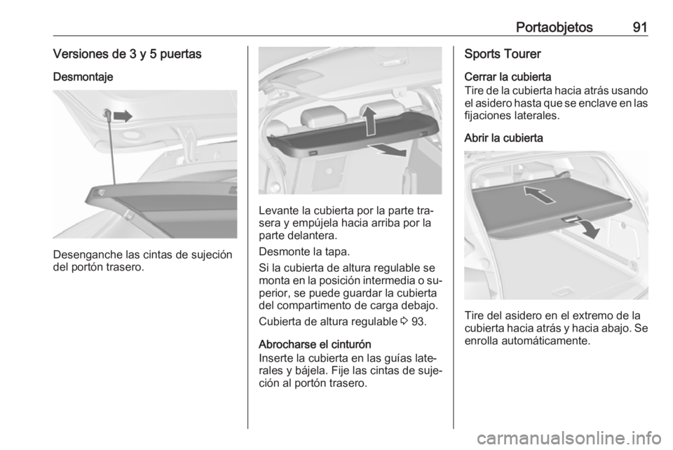 OPEL ASTRA J 2016 Manual de Instrucciones (in Spanish) Portaobjetos91Versiones de 3 y 5 puertasDesmontaje
Desenganche las cintas de sujeción
del portón trasero.
Levante la cubierta por la parte tra‐
sera y empújela hacia arriba por la
parte delantera OPEL ASTRA J 2016 Manual de Instrucciones (in Spanish) Portaobjetos91Versiones de 3 y 5 puertasDesmontaje
Desenganche las cintas de sujeción
del portón trasero.
Levante la cubierta por la parte tra‐
sera y empújela hacia arriba por la
parte delantera