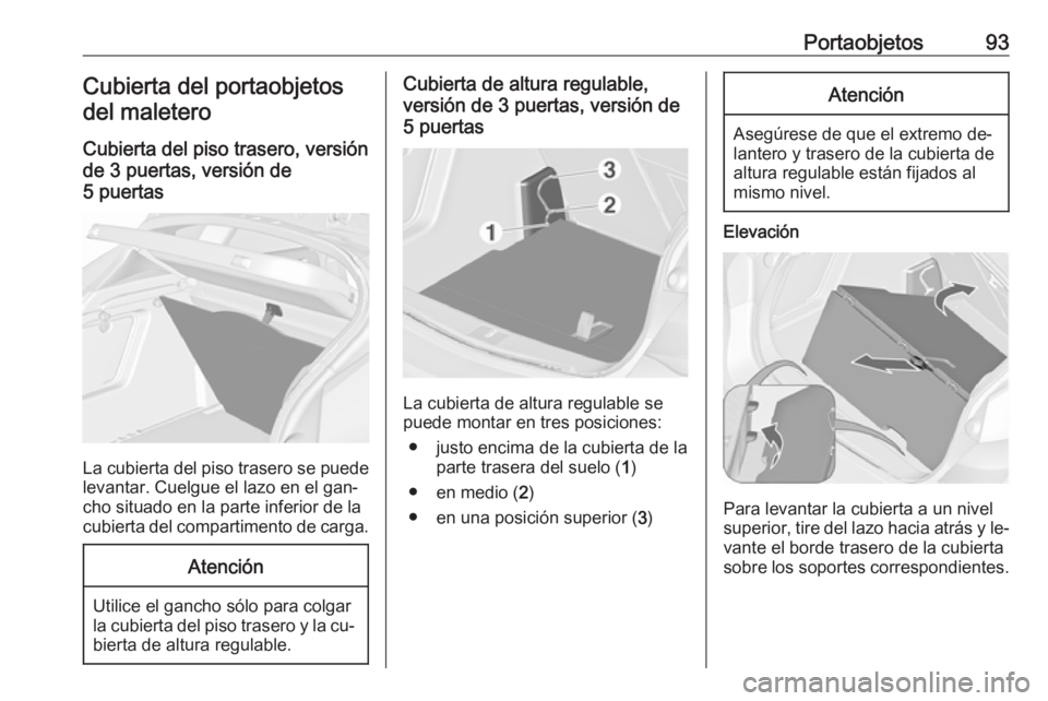 OPEL ASTRA J 2016 Manual de Instrucciones (in Spanish) Portaobjetos93Cubierta del portaobjetosdel maletero
Cubierta del piso trasero, versión
de 3 puertas, versión de
5 puertas
La cubierta del piso trasero se puede
levantar. Cuelgue el lazo en el gan‐ OPEL ASTRA J 2016 Manual de Instrucciones (in Spanish) Portaobjetos93Cubierta del portaobjetosdel maletero
Cubierta del piso trasero, versión
de 3 puertas, versión de
5 puertas
La cubierta del piso trasero se puede
levantar. Cuelgue el lazo en el gan‐