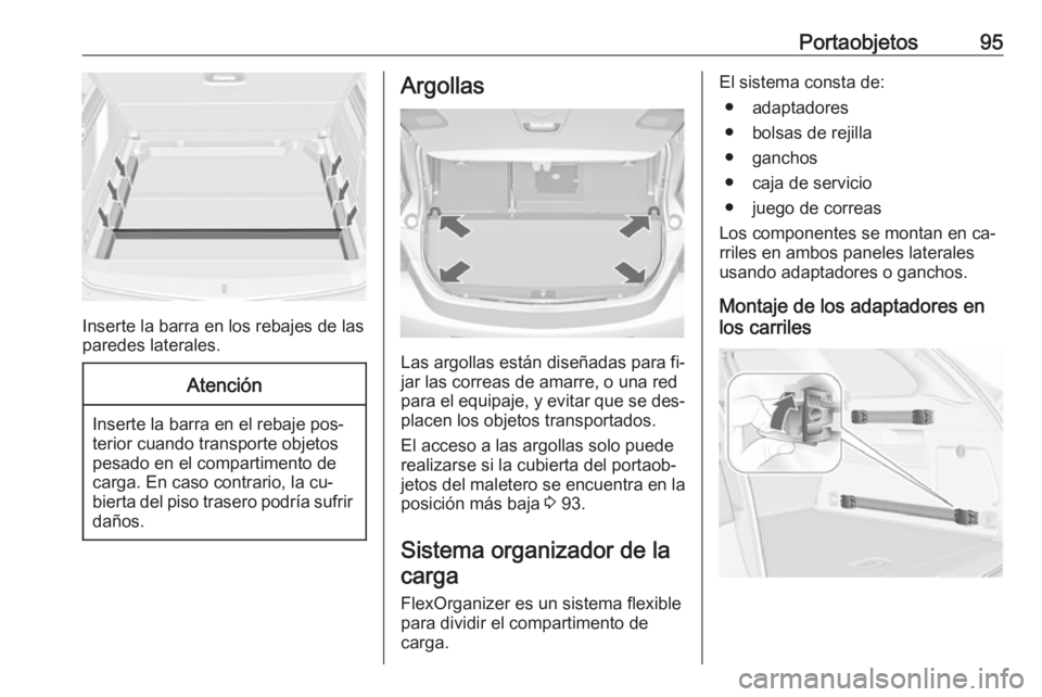 OPEL ASTRA J 2016 Manual de Instrucciones (in Spanish) Portaobjetos95
Inserte la barra en los rebajes de las
paredes laterales.
Atención
Inserte la barra en el rebaje pos‐
terior cuando transporte objetos
pesado en el compartimento de
carga. En caso co OPEL ASTRA J 2016 Manual de Instrucciones (in Spanish) Portaobjetos95
Inserte la barra en los rebajes de las
paredes laterales.
Atención
Inserte la barra en el rebaje pos‐
terior cuando transporte objetos
pesado en el compartimento de
carga. En caso co