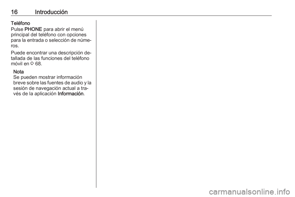 OPEL ASTRA J 2016.5  Manual de infoentretenimiento (in Spanish) 16IntroducciónTeléfono
Pulse  PHONE  para abrir el menú
principal del teléfono con opciones
para la entrada o selección de núme‐
ros.
Puede encontrar una descripción de‐
tallada de las func