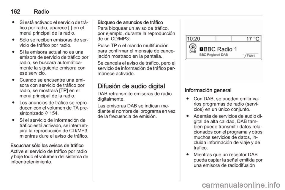 OPEL ASTRA J 2016.5  Manual de infoentretenimiento (in Spanish) 162Radio●Si está activado el servicio de trá‐
fico por radio, aparece  [ ] en el
menú principal de la radio.
● Sólo se reciben emisoras de ser‐
vicio de tráfico por radio.
● Si la emiso