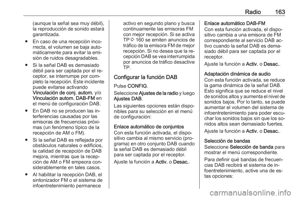 OPEL ASTRA J 2016.5  Manual de infoentretenimiento (in Spanish) Radio163(aunque la señal sea muy débil),
la reproducción de sonido estará
garantizada.
● En caso de una recepción inco‐ rrecta, el volumen se baja auto‐
máticamente para evitar la emi‐
s