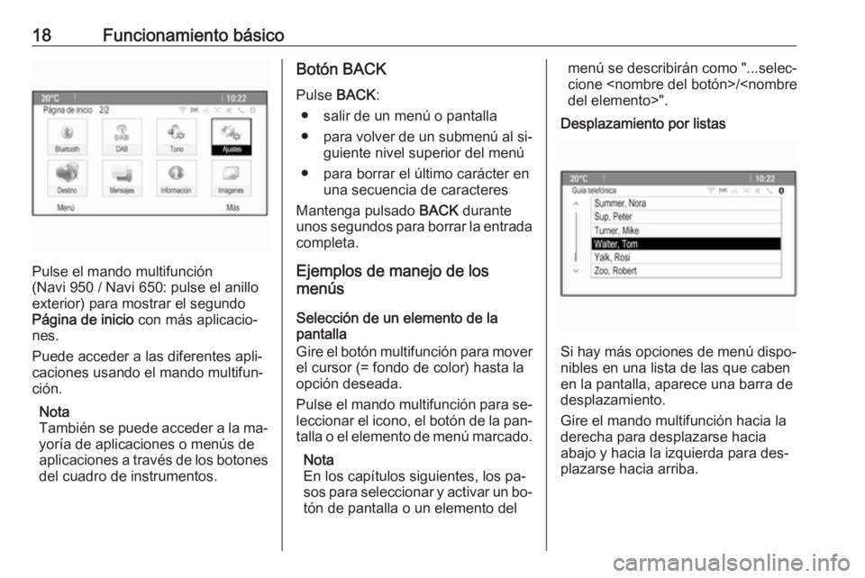 OPEL ASTRA J 2016.5 Manual de infoentretenimiento (in Spanish) 18Funcionamiento básico
Pulse el mando multifunción
(Navi 950 / Navi 650: pulse el anillo
exterior) para mostrar el segundo
Página de inicio con más aplicacio‐
nes.
Puede acceder a las diferent OPEL ASTRA J 2016.5 Manual de infoentretenimiento (in Spanish) 18Funcionamiento básico
Pulse el mando multifunción
(Navi 950 / Navi 650: pulse el anillo
exterior) para mostrar el segundo
Página de inicio con más aplicacio‐
nes.
Puede acceder a las diferent