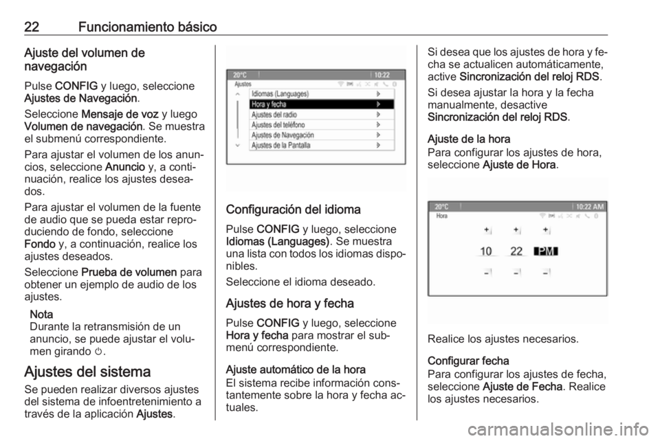 OPEL ASTRA J 2016.5  Manual de infoentretenimiento (in Spanish) 22Funcionamiento básicoAjuste del volumen de
navegación
Pulse  CONFIG  y luego, seleccione
Ajustes de Navegación .
Seleccione  Mensaje de voz  y luego
Volumen de navegación . Se muestra
el submen�
