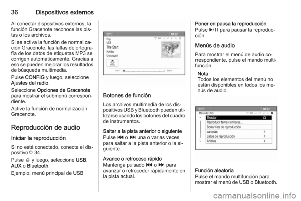 OPEL ASTRA J 2016.5  Manual de infoentretenimiento (in Spanish) 36Dispositivos externosAl conectar dispositivos externos, la
función Gracenote reconoce las pis‐
tas o los archivos.
Si se activa la función de normaliza‐
ción Gracenote, las faltas de ortogra�