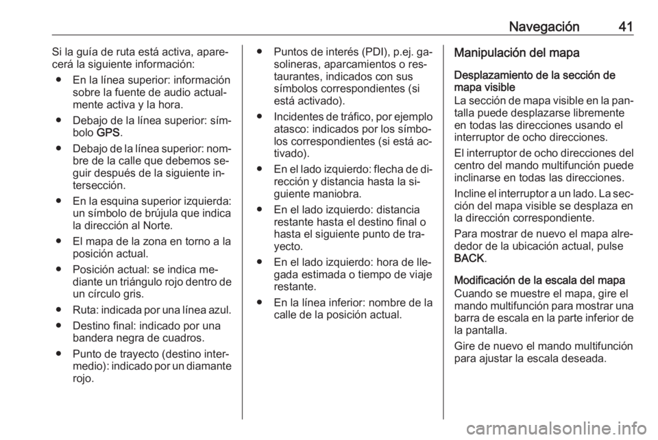 OPEL ASTRA J 2016.5 Manual de infoentretenimiento (in Spanish) Navegación41Si la guía de ruta está activa, apare‐
cerá la siguiente información:
● En la línea superior: información sobre la fuente de audio actual‐
mente activa y la hora.
● Debajo d OPEL ASTRA J 2016.5 Manual de infoentretenimiento (in Spanish) Navegación41Si la guía de ruta está activa, apare‐
cerá la siguiente información:
● En la línea superior: información sobre la fuente de audio actual‐
mente activa y la hora.
● Debajo d