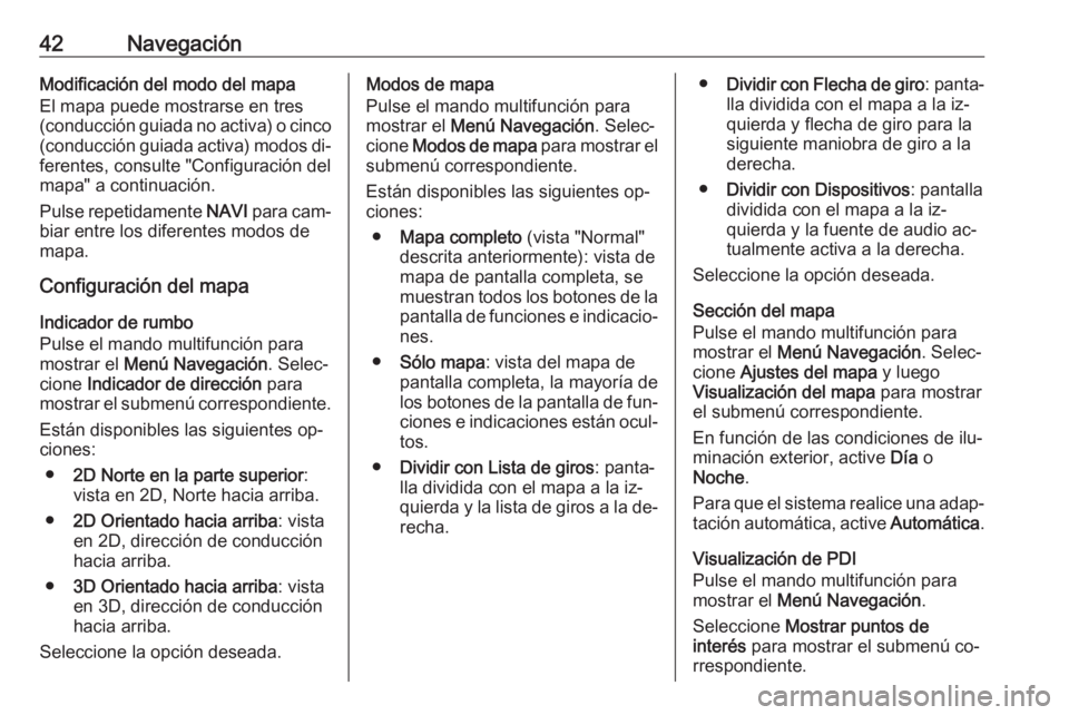 OPEL ASTRA J 2016.5 Manual de infoentretenimiento (in Spanish) 42NavegaciónModificación del modo del mapa
El mapa puede mostrarse en tres
(conducción guiada no activa) o cinco
(conducción guiada activa) modos di‐ ferentes, consulte "Configuración del
m OPEL ASTRA J 2016.5 Manual de infoentretenimiento (in Spanish) 42NavegaciónModificación del modo del mapa
El mapa puede mostrarse en tres
(conducción guiada no activa) o cinco
(conducción guiada activa) modos di‐ ferentes, consulte "Configuración del
m