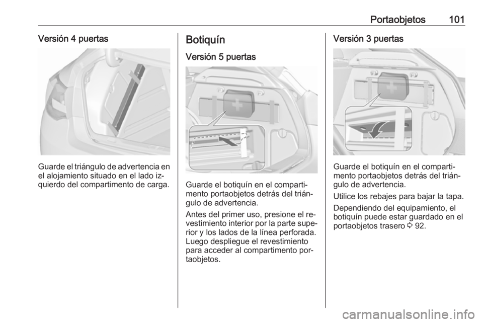 OPEL ASTRA J 2016.5 Manual de Instrucciones (in Spanish) Portaobjetos101Versión 4 puertas
Guarde el triángulo de advertencia en
el alojamiento situado en el lado iz‐
quierdo del compartimento de carga.
Botiquín
Versión 5 puertas
Guarde el botiquín en OPEL ASTRA J 2016.5 Manual de Instrucciones (in Spanish) Portaobjetos101Versión 4 puertas
Guarde el triángulo de advertencia en
el alojamiento situado en el lado iz‐
quierdo del compartimento de carga.
Botiquín
Versión 5 puertas
Guarde el botiquín en