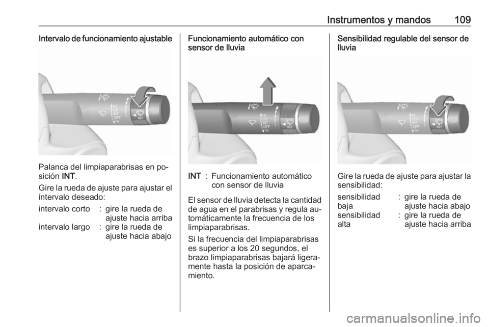 OPEL ASTRA J 2016.5  Manual de Instrucciones (in Spanish) Instrumentos y mandos109Intervalo de funcionamiento ajustable
Palanca del limpiaparabrisas en po‐
sición  INT.
Gire la rueda de ajuste para ajustar el
intervalo deseado:
intervalo corto:gire la rue