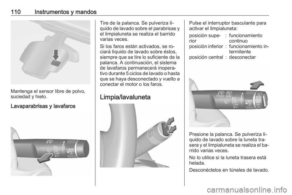 OPEL ASTRA J 2016.5  Manual de Instrucciones (in Spanish) 110Instrumentos y mandos
Mantenga el sensor libre de polvo,
suciedad y hielo.
Lavaparabrisas y lavafaros
Tire de la palanca. Se pulveriza lí‐
quido de lavado sobre el parabrisas y el limpialuneta s