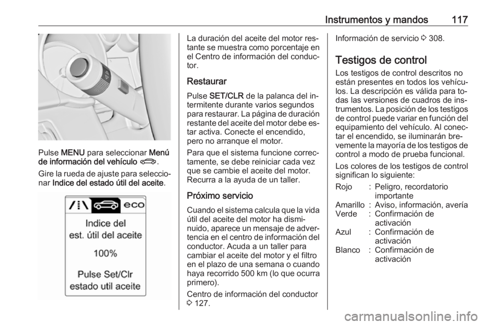 OPEL ASTRA J 2016.5 Manual de Instrucciones (in Spanish) Instrumentos y mandos117
Pulse MENU para seleccionar Menú
de información del vehículo X .
Gire la rueda de ajuste para seleccio‐
nar Indice del estado útil del aceite .
La duración del acei OPEL ASTRA J 2016.5 Manual de Instrucciones (in Spanish) Instrumentos y mandos117
Pulse MENU para seleccionar Menú
de información del vehículo X .
Gire la rueda de ajuste para seleccio‐
nar Indice del estado útil del aceite .
La duración del acei