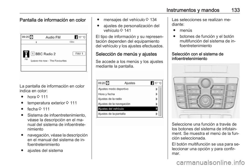 OPEL ASTRA J 2016.5 Manual de Instrucciones (in Spanish) Instrumentos y mandos133Pantalla de información en color
La pantalla de información en color
indica en color:
● hora 3 111
● temperatura exterior 3 111
● fecha 3 111
● Sistema de infoentr OPEL ASTRA J 2016.5 Manual de Instrucciones (in Spanish) Instrumentos y mandos133Pantalla de información en color
La pantalla de información en color
indica en color:
● hora 3 111
● temperatura exterior 3 111
● fecha 3 111
● Sistema de infoentr