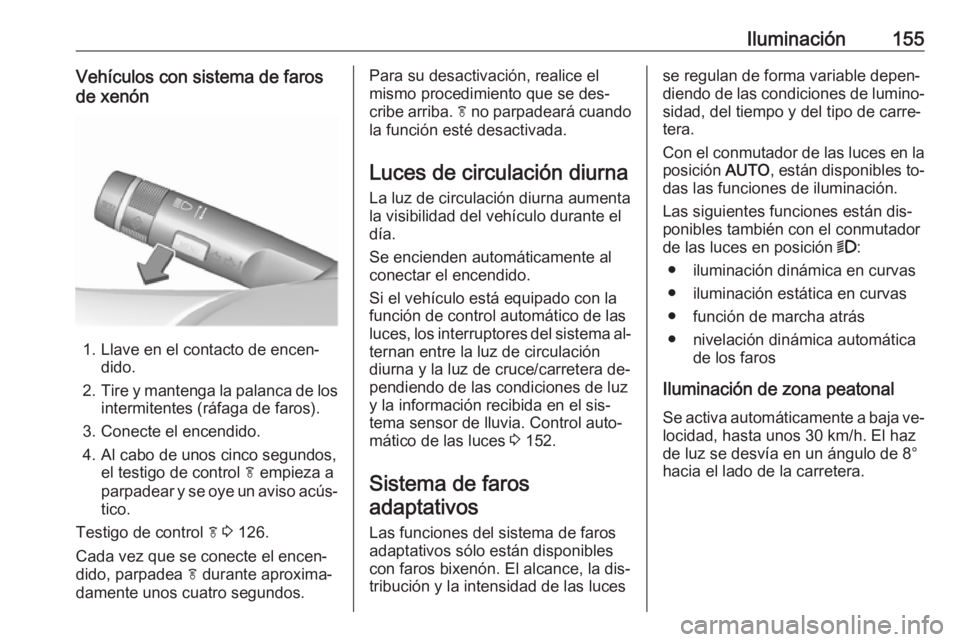 OPEL ASTRA J 2016.5 Manual de Instrucciones (in Spanish) Iluminación155Vehículos con sistema de faros
de xenón
1. Llave en el contacto de encen‐ dido.
2. Tire y mantenga la palanca de los
intermitentes (ráfaga de faros).
3. Conecte el encendido.
4. Al OPEL ASTRA J 2016.5 Manual de Instrucciones (in Spanish) Iluminación155Vehículos con sistema de faros
de xenón
1. Llave en el contacto de encen‐ dido.
2. Tire y mantenga la palanca de los
intermitentes (ráfaga de faros).
3. Conecte el encendido.
4. Al