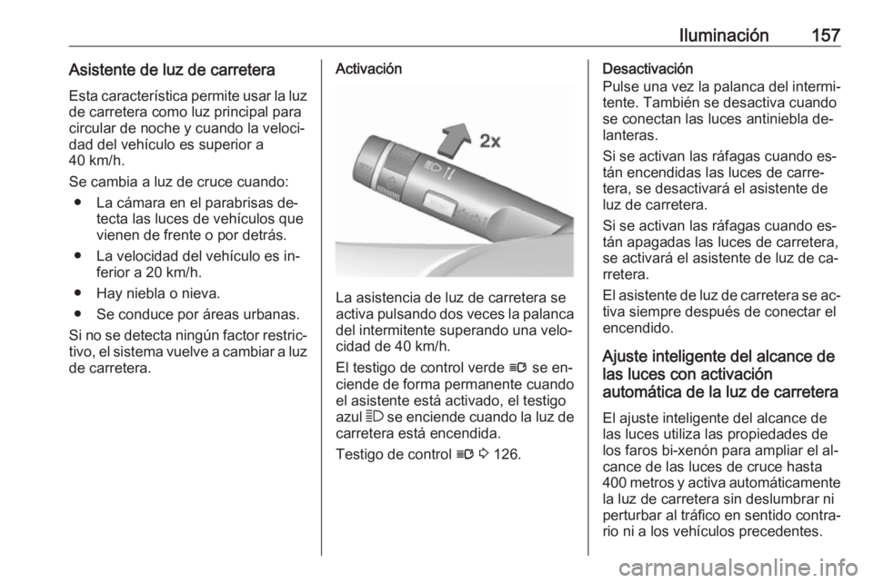 OPEL ASTRA J 2016.5 Manual de Instrucciones (in Spanish) Iluminación157Asistente de luz de carreteraEsta característica permite usar la luzde carretera como luz principal para
circular de noche y cuando la veloci‐
dad del vehículo es superior a
40 km/h OPEL ASTRA J 2016.5 Manual de Instrucciones (in Spanish) Iluminación157Asistente de luz de carreteraEsta característica permite usar la luzde carretera como luz principal para
circular de noche y cuando la veloci‐
dad del vehículo es superior a
40 km/h
