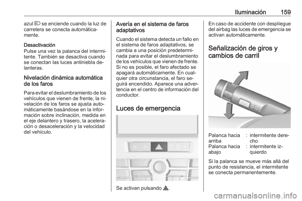 OPEL ASTRA J 2016.5 Manual de Instrucciones (in Spanish) Iluminación159azul 7 se enciende cuando la luz de
carretera se conecta automática‐
mente.
Desactivación
Pulse una vez la palanca del intermi‐
tente. También se desactiva cuando
se conectan las OPEL ASTRA J 2016.5 Manual de Instrucciones (in Spanish) Iluminación159azul 7 se enciende cuando la luz de
carretera se conecta automática‐
mente.
Desactivación
Pulse una vez la palanca del intermi‐
tente. También se desactiva cuando
se conectan las