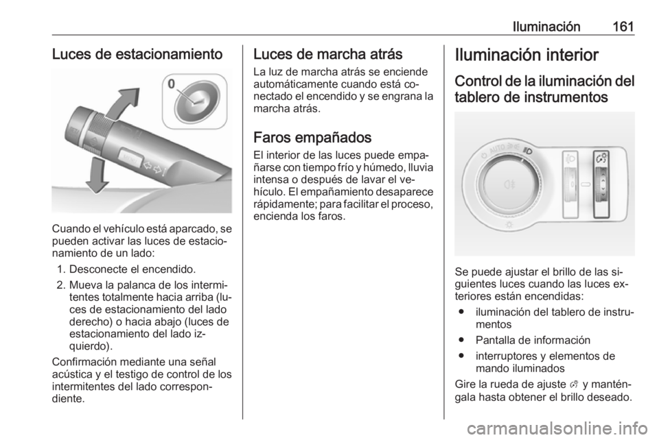 OPEL ASTRA J 2016.5 Manual de Instrucciones (in Spanish) Iluminación161Luces de estacionamiento
Cuando el vehículo está aparcado, se
pueden activar las luces de estacio‐
namiento de un lado:
1. Desconecte el encendido.
2. Mueva la palanca de los interm OPEL ASTRA J 2016.5 Manual de Instrucciones (in Spanish) Iluminación161Luces de estacionamiento
Cuando el vehículo está aparcado, se
pueden activar las luces de estacio‐
namiento de un lado:
1. Desconecte el encendido.
2. Mueva la palanca de los interm